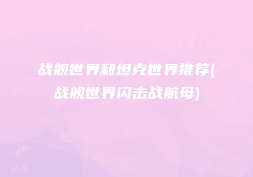 战舰世界和坦克世界推荐(战舰世界闪击战航母)