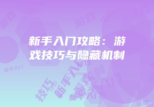 新手入门攻略：游戏技巧与隐藏机制