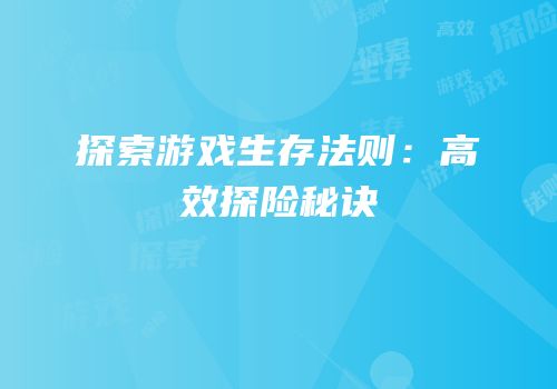 探索游戏生存法则：高效探险秘诀