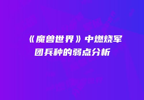 《魔兽世界》中燃烧军团兵种的弱点分析