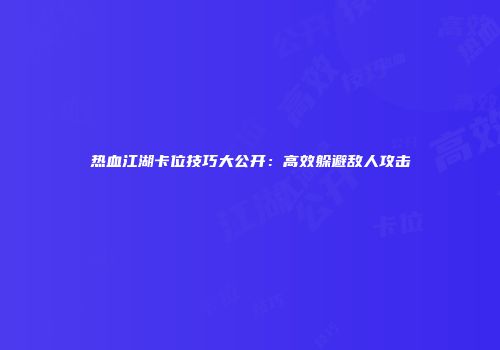 热血江湖卡位技巧大公开：高效躲避敌人攻击