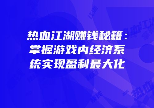热血江湖赚钱秘籍：掌握游戏内经济系统实现盈利最大化