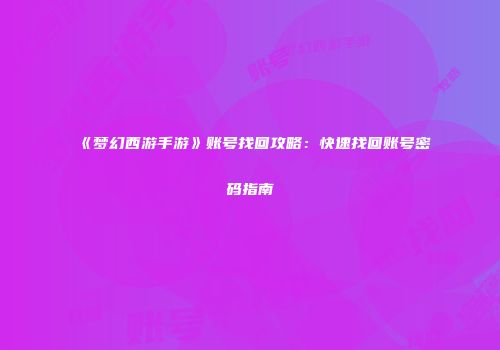 《梦幻西游手游》账号找回攻略：快速找回账号密码指南