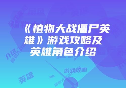 《植物大战僵尸英雄》游戏攻略及英雄角色介绍