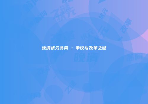 晚清状元翁同龢：争议与改革之谜