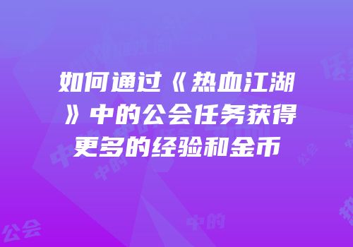 如何通过《热血江湖》中的公会任务获得更多的经验和金币