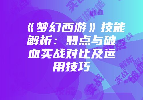 《梦幻西游》技能解析：弱点与破血实战对比及运用技巧