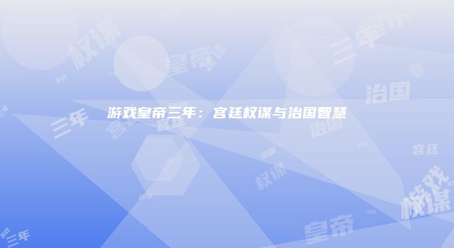 游戏皇帝三年：宫廷权谋与治国智慧
