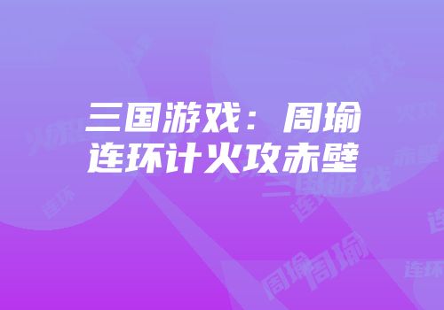三国游戏：周瑜连环计火攻赤壁