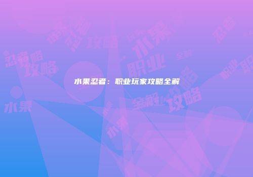 水果忍者：职业玩家攻略全解