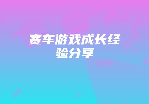 赛车游戏成长经验分享