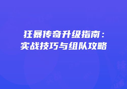 狂暴传奇升级指南：实战技巧与组队攻略