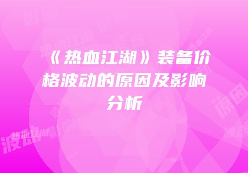 《热血江湖》装备价格波动的原因及影响分析