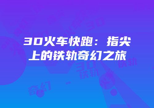 3D火车快跑：指尖上的铁轨奇幻之旅