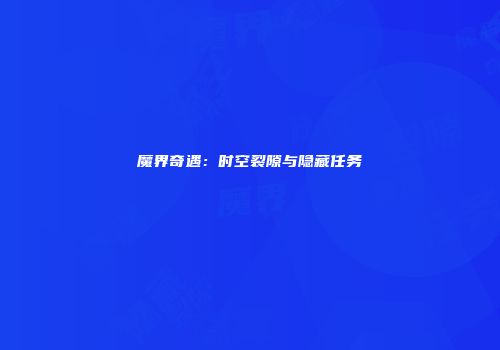 魔界奇遇：时空裂隙与隐藏任务