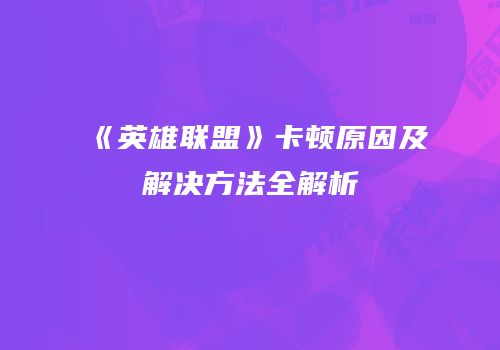 《英雄联盟》卡顿原因及解决方法全解析