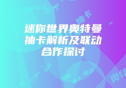 迷你世界奥特曼抽卡解析及联动合作探讨
