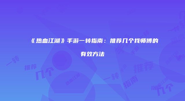 《热血江湖》手游一转指南：推荐几个找师傅的有效方法