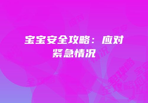 宝宝安全攻略：应对紧急情况