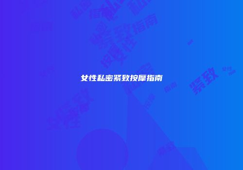 女性私密紧致按摩指南