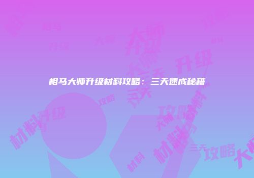 相马大师升级材料攻略：三天速成秘籍