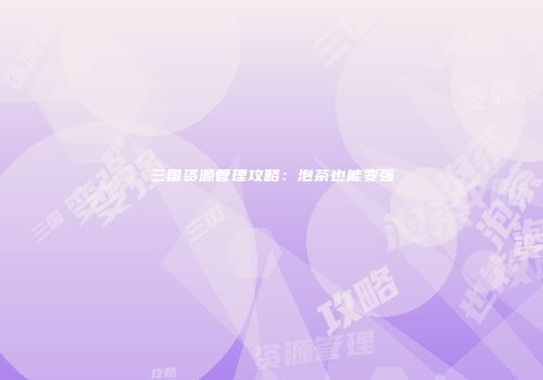 三国资源管理攻略：泡茶也能变强