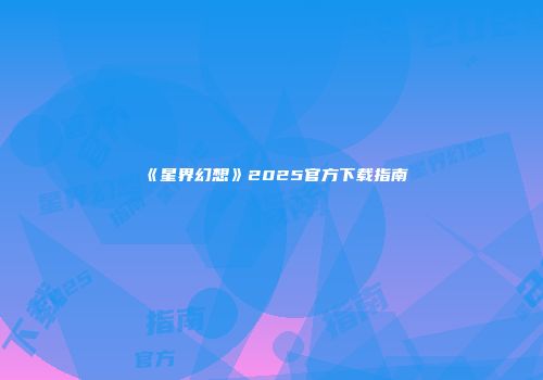 《星界幻想》2025官方下载指南