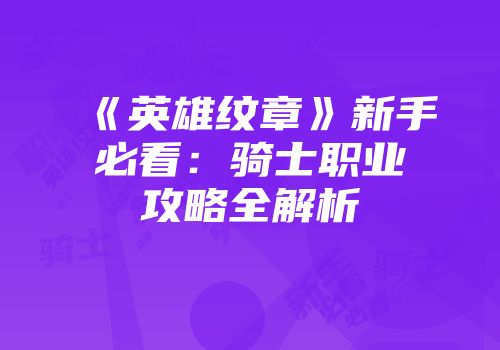 《英雄纹章》新手必看：骑士职业攻略全解析
