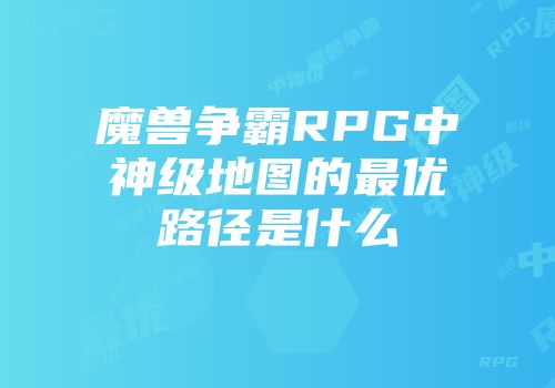 魔兽争霸RPG中神级地图的最优路径是什么