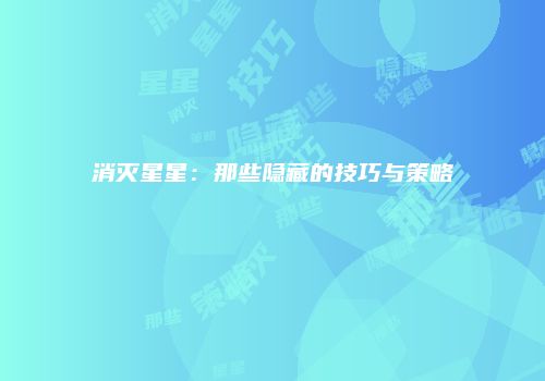 消灭星星：那些隐藏的技巧与策略