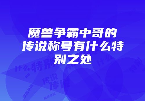 魔兽争霸中哥的传说称号有什么特别之处