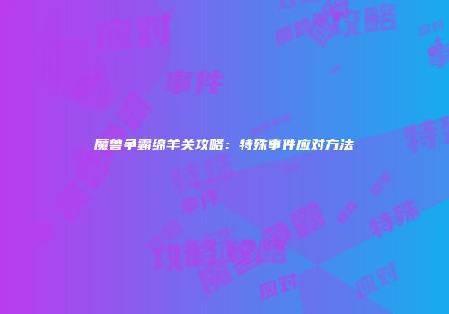 魔兽争霸绵羊关攻略：特殊事件应对方法