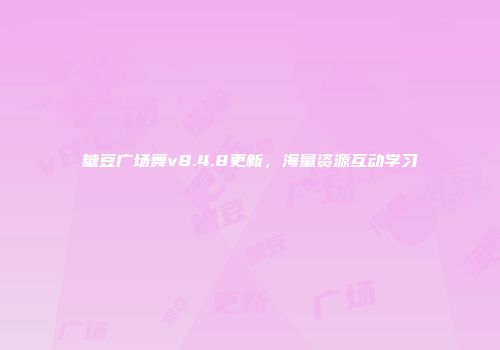 糖豆广场舞v8.4.8更新，海量资源互动学习