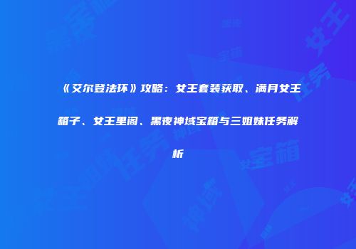 《艾尔登法环》攻略：女王套装获取、满月女王箱子、女王里阁、黑夜神域宝箱与三姐妹任务解析