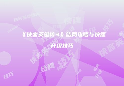 《侠客英雄传3》结局攻略与快速升级技巧
