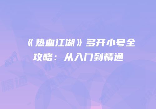 《热血江湖》多开小号全攻略：从入门到精通