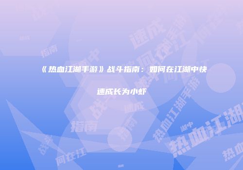 《热血江湖手游》战斗指南：如何在江湖中快速成长为小虾