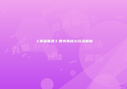 《英雄联盟》贾克斯核心玩法解析