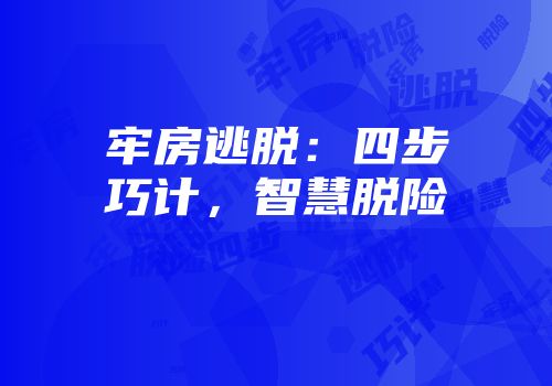 牢房逃脱：四步巧计，智慧脱险