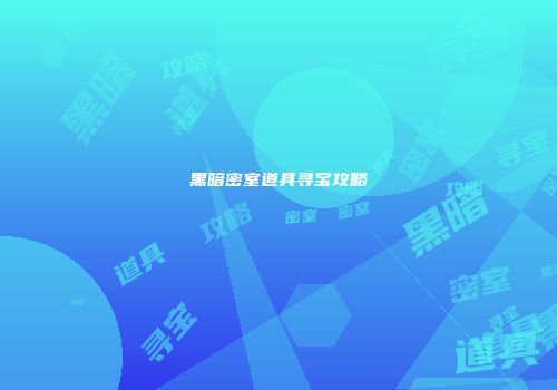 黑暗密室道具寻宝攻略