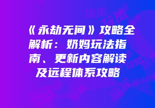《永劫无间》攻略全解析：奶妈玩法指南、更新内容解读及远程体系攻略
