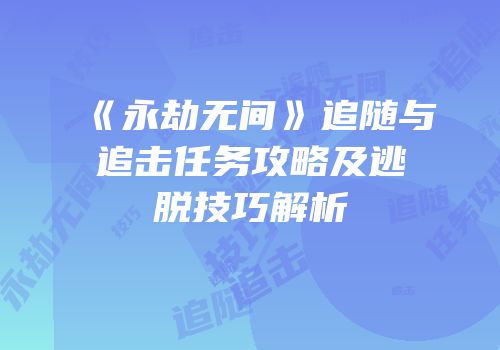 《永劫无间》追随与追击任务攻略及逃脱技巧解析