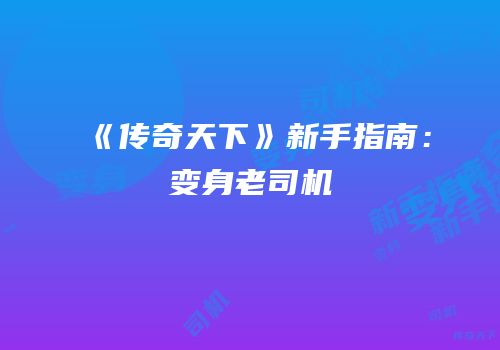 《传奇天下》新手指南：变身老司机