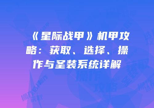 《星际战甲》机甲攻略：获取、选择、操作与圣装系统详解