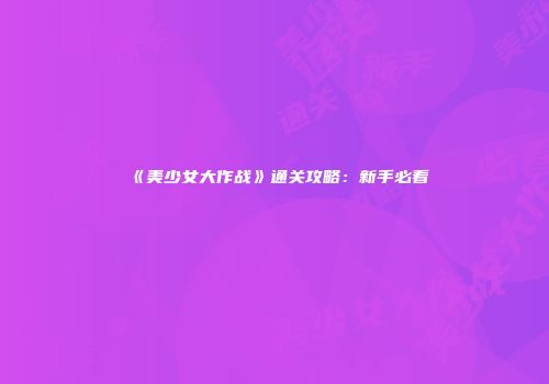 《美少女大作战》通关攻略：新手必看