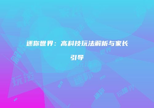 迷你世界：高科技玩法解析与家长引导