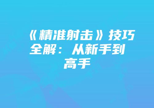 《精准射击》技巧全解：从新手到高手