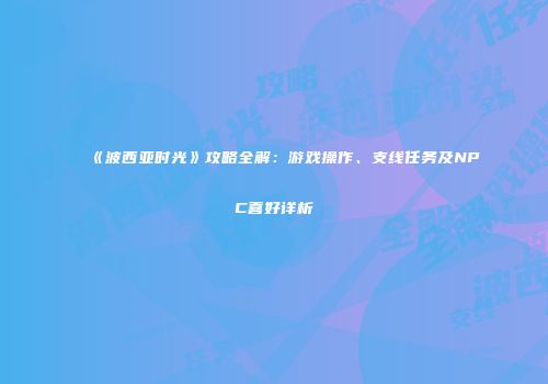 《波西亚时光》攻略全解：游戏操作、支线任务及NPC喜好详析