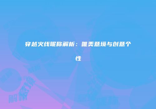穿越火线昵称解析：唯美意境与创意个性