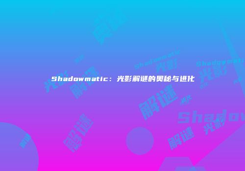 Shadowmatic：光影解谜的奥秘与进化